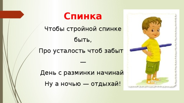 Спинка  Чтобы стройной спинке быть,  Про усталость чтоб забыть —  День с разминки начинай,  Ну а ночью — отдыхай! 