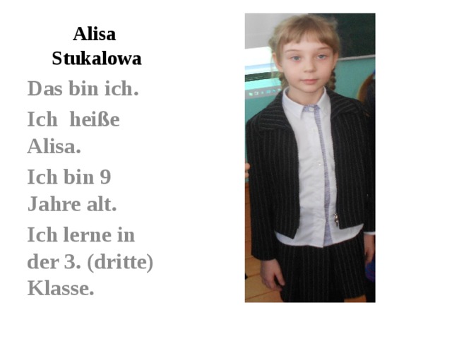Alisa  Stukalowa Das bin ich. Ich heiße Alisa. Ich bin 9 Jahre alt. Ich lerne in der 3. (dritte) Klasse.