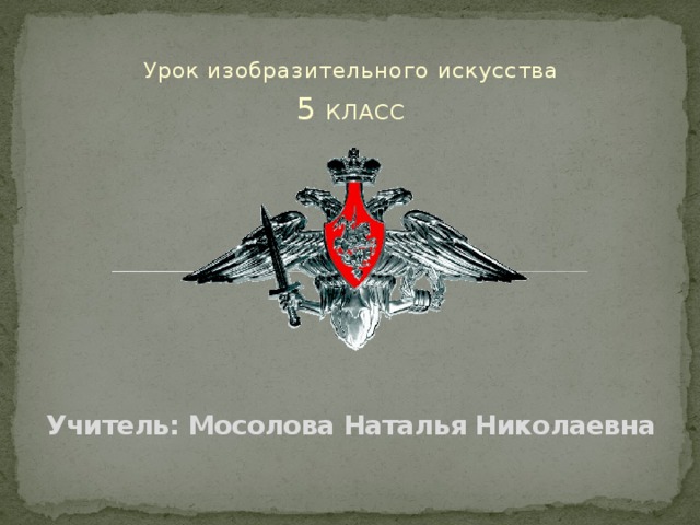 Урок изобразительного искусства 5 КЛАСС Учитель: Мосолова Наталья Николаевна 