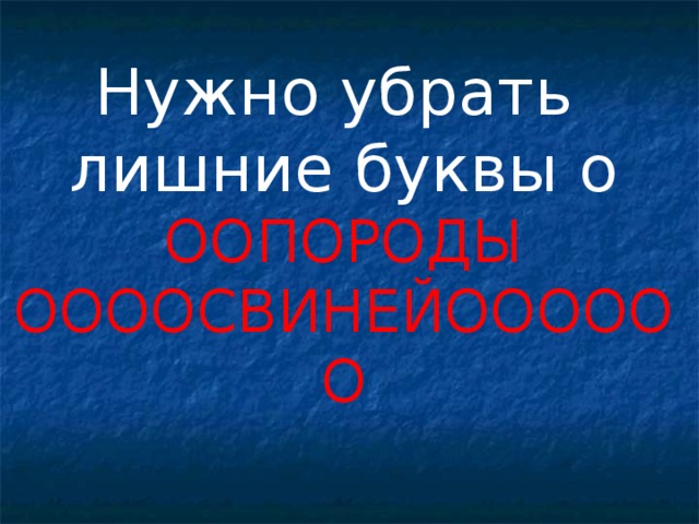 Нужно убрать  лишние буквы о  ООПОРОДЫ  ООООСВИНЕЙОООООО 