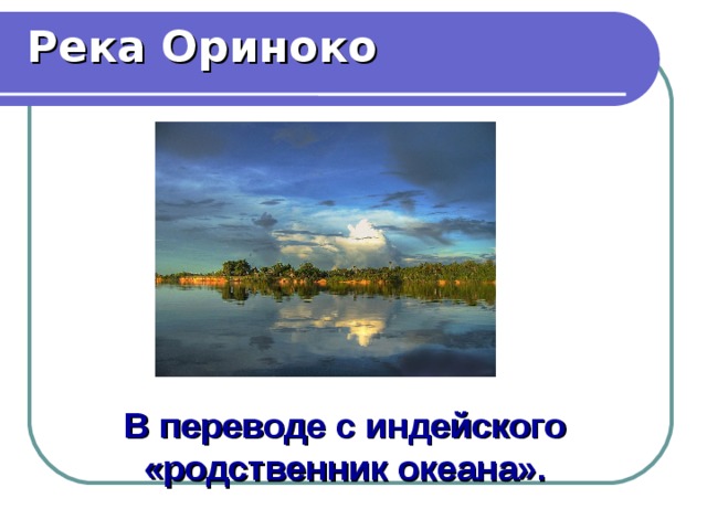 Река Ориноко В переводе с индейского «родственник океана». 