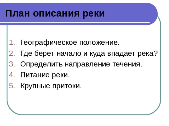 План описания реки Географическое положение. Где берет начало и куда впадает река? Определить направление течения. Питание реки. Крупные притоки. 