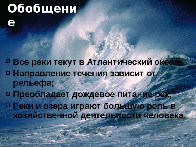 Обобщение Все реки текут в Атлантический океан; Направление течения зависит от рельефа; Преобладает дождевое питание рек; Реки и озера играют большую роль в хозяйственной деятельности человека. 