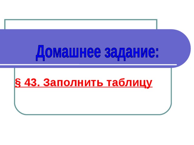 § 43. Заполнить таблицу 
