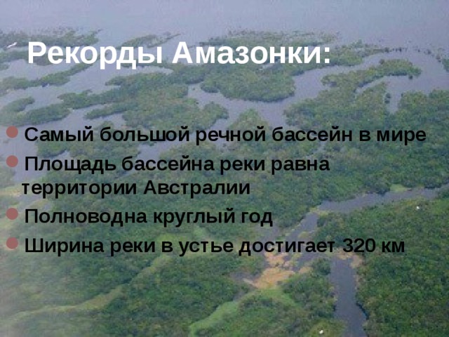 Рекорды Амазонки: Самый большой речной бассейн в мире Площадь бассейна реки равна территории Австралии Полноводна круглый год Ширина реки в устье достигает 320 км 