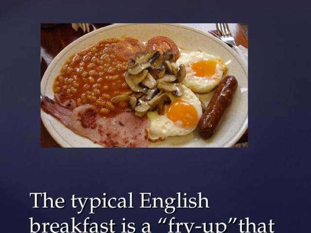 The typical English breakfast is a “ fry-up ” that includes a lot of fried food 