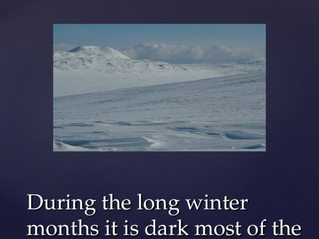 During the long winter months it is dark most of the time 