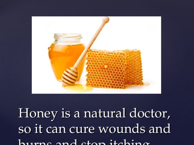 Honey is a natural doctor, so it can cure wounds and burns and stop itching 