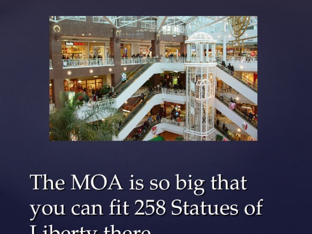 The MOA is so big that you can fit 258 Statues of Liberty there 