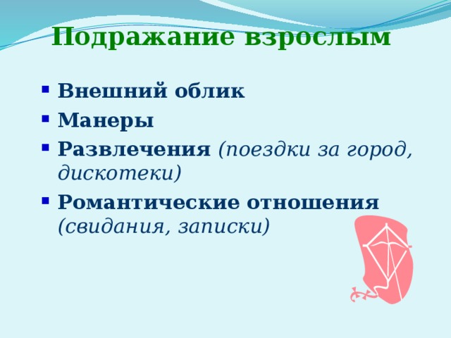 Подражание взрослым Внешний облик Манеры Развлечения (поездки за город, дискотеки) ‏ Романтические отношения (свидания, записки)  