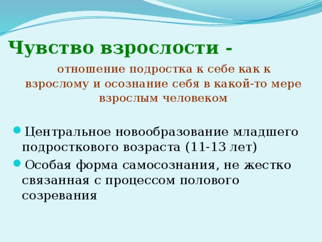 Чувство взрослости -  отношение подростка к себе как к взрослому и осознание себя в какой-то мере взрослым человеком Центральное новообразование младшего подросткового возраста (11-13 лет) ‏ Особая форма самосознания, не жестко связанная с процессом полового созревания   