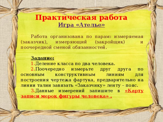 Практическая работа  Игра «Ателье» Работа организована по парам: измеряемая (заказчик), измеряющий (закройщик) и поочередной сменой обязанностей. Задание: