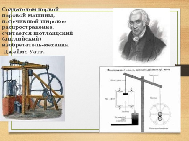 Создателем первой паровой машины, получившей широкое распространение, считается шотландский (английский) изобретатель-механик  Джеймс Уатт. 