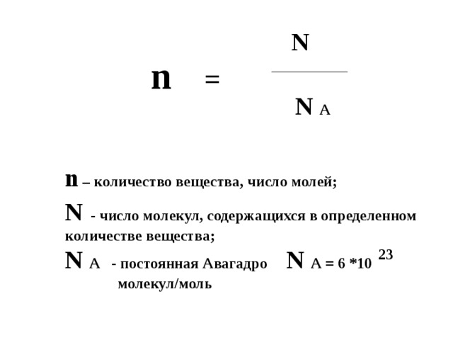 n =  N N A n  – количество вещества, число молей; N - число молекул, содержащихся в определенном количестве вещества; N A - постоянная Авагадро N A = 6 *10 молекул/моль 23 