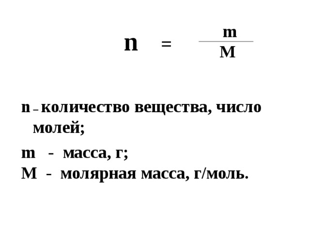 m n =  M n  – количество вещества, число молей; m - масса, г; M - молярная масса, г/моль.  