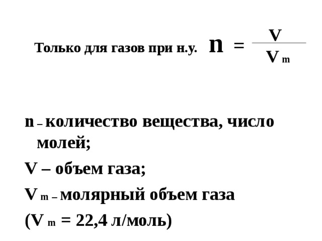 Только для газов при н.у. n = V V m n  – количество вещества, число молей; V – объем газа; V m – молярный объем газа ( V m = 22,4 л/моль) 