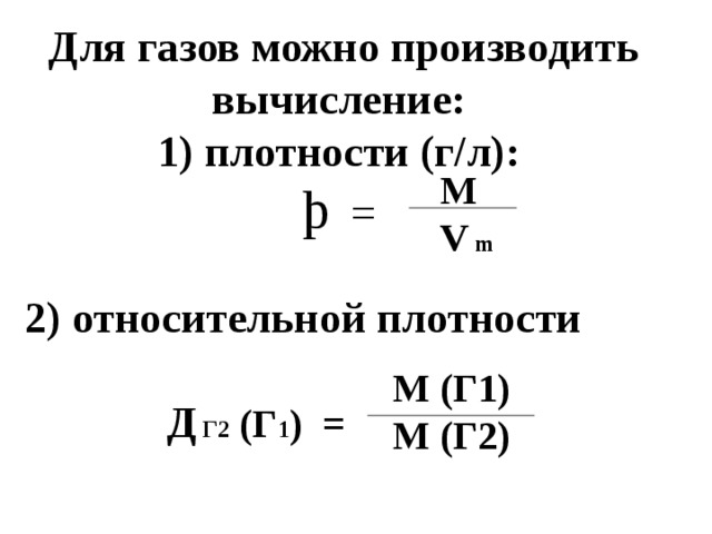 Для газов можно производить вычисление:  1) плотности (г/л):  þ =   М V m 2) относительной плотности   Д Г2 (Г 1 ) = М (Г1) М (Г2) 