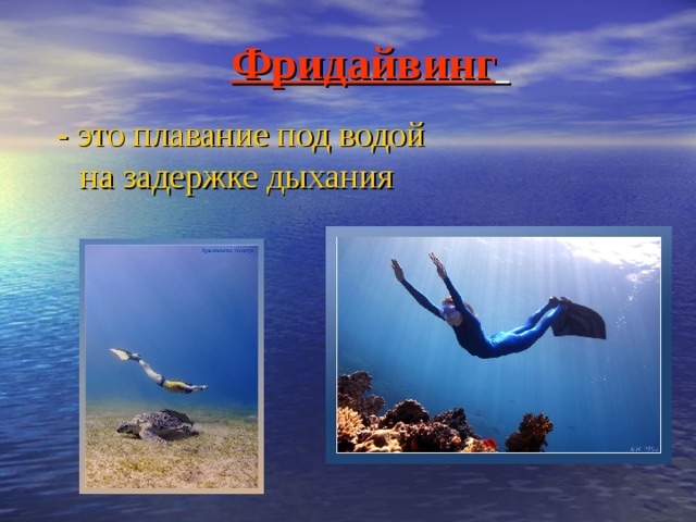 Фридайвинг  - это плавание под водой на задержке дыхания  