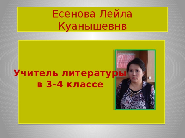 Есенова Лейла Куанышевнв Учитель литературы в 3-4 классе 