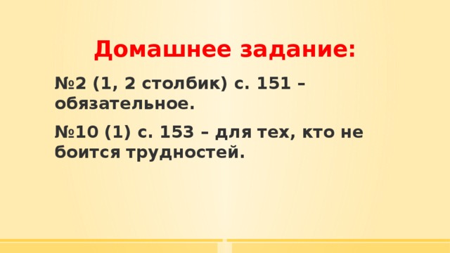 Домашнее задание: № 2 (1, 2 столбик) с. 151 – обязательное. № 10 (1) с. 153 – для тех, кто не боится трудностей. 