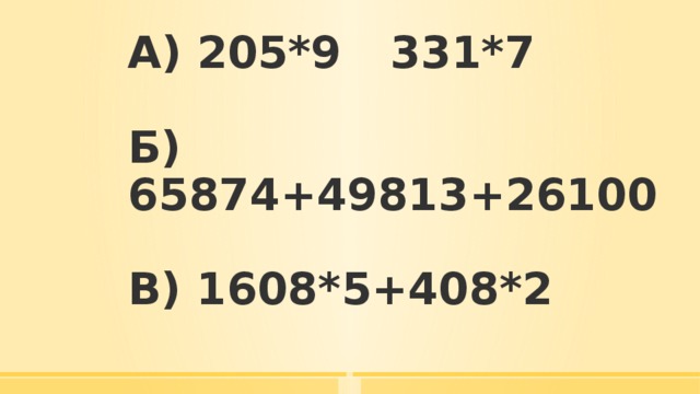 А) 205*9   331*7   Б) 65874+49813+26100   В) 1608*5+408*2 