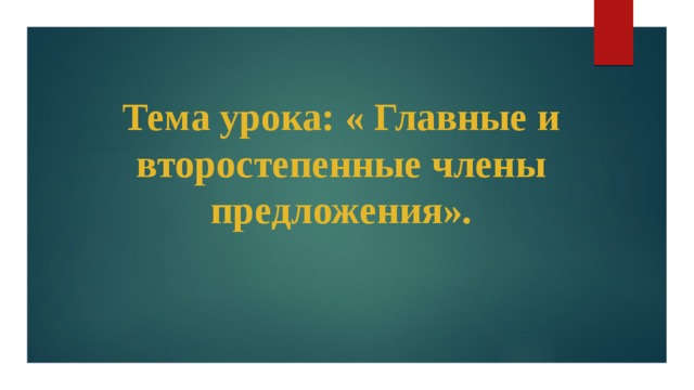 Тема урока: « Главные и второстепенные члены предложения». 