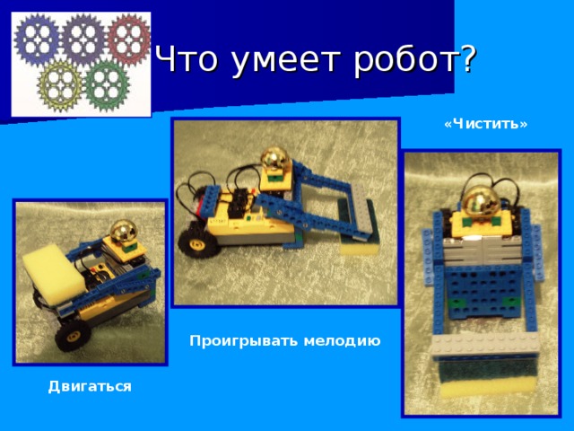 Что умеет робот? «Чистить» Проигрывать мелодию Двигаться 