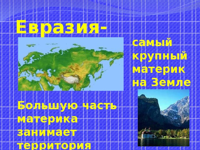 Евразия- самый крупный материк на Земле Большую часть материка занимает территория России 