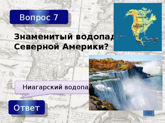 Вопрос 7 Знаменитый водопад Северной Америки? Ниагарский водопад Ответ 