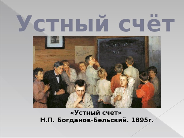 Устный счёт «Устный счет» Н.П. Богданов-Бельский. 1895г. 