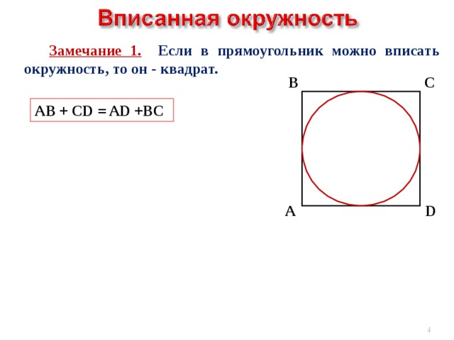  Замечание 1. Если в прямоугольник можно вписать окружность, то он - квадрат. С В AB + CD = AD +BC А D  