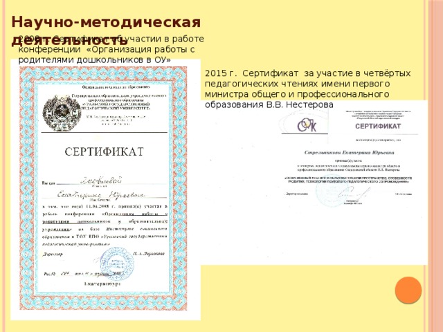 Научно-методическая деятельность 2008 г. Сертификат об участии в работе конференции «Организация работы с родителями дошкольников в ОУ» 2015 г. Сертификат за участие в четвёртых педагогических чтениях имени первого министра общего и профессионального образования В.В. Нестерова 