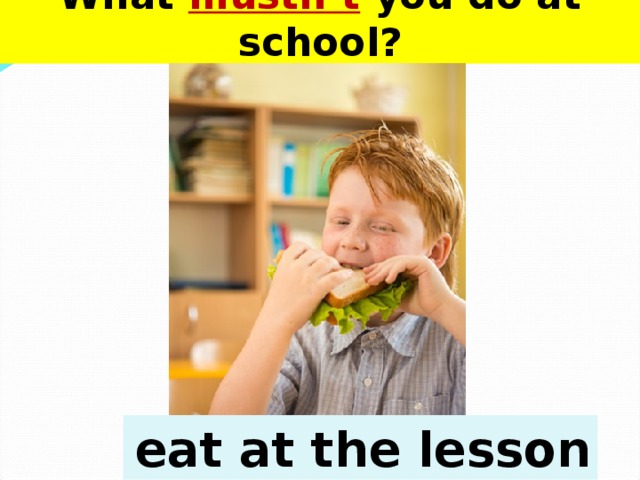 Don t eat. Eat at the Lesson. You mustn't eat at the Lessons. Eating at Lesson. Don’t to eat during the Lesson..