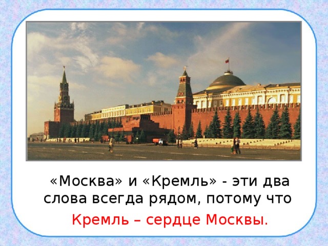 ,  «Москва» и «Кремль» - эти два слова всегда рядом, потому что  Кремль – сердце Москвы. 