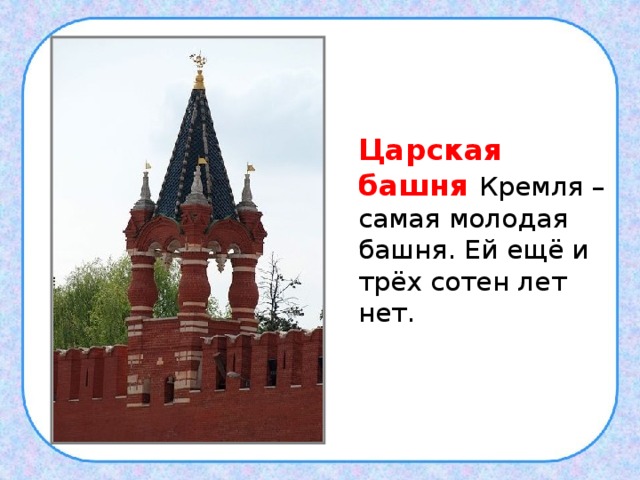  .  Царская башня  Кремля – самая молодая башня. Ей ещё и трёх сотен лет нет. 
