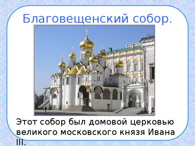 Благовещенский собор.  Этот собор был домовой церковью великого московского князя Ивана III . 