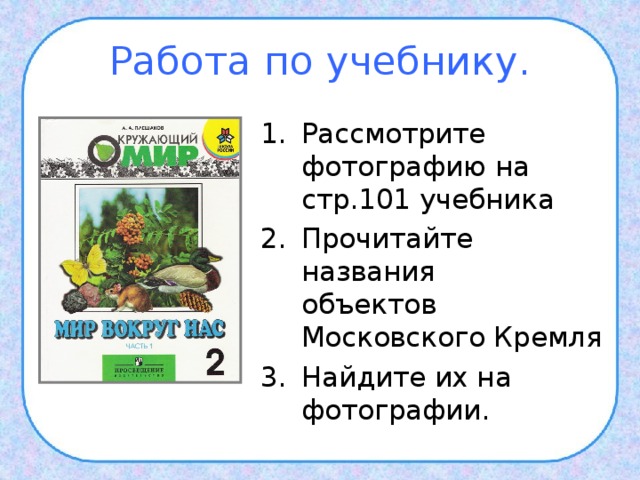 Работа по учебнику. Рассмотрите фотографию на стр.101 учебника Прочитайте названия  объектов Московского Кремля Найдите их на фотографии. 