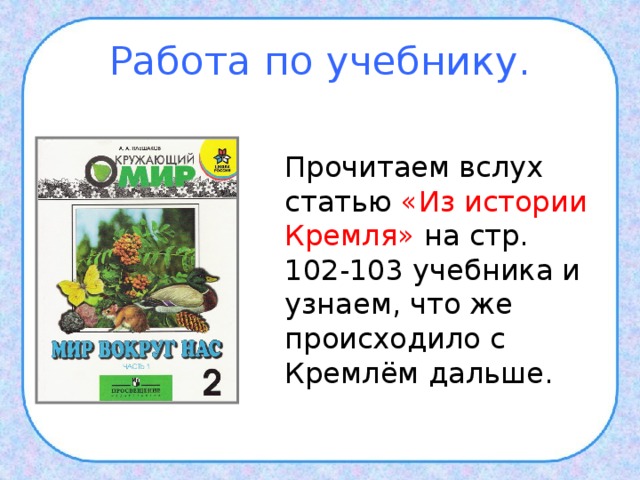 Работа по учебнику.  Прочитаем вслух статью «Из истории Кремля» на стр. 102-103 учебника и узнаем, что же происходило с Кремлём дальше. 