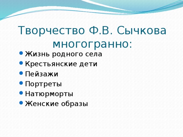 Творчество Ф.В. Сычкова многогранно: Жизнь родного села Крестьянские дети Пейзажи Портреты Натюрморты Женские образы Жизнь родного села Крестьянские дети Пейзажи Портреты Натюрморты Женские образы 