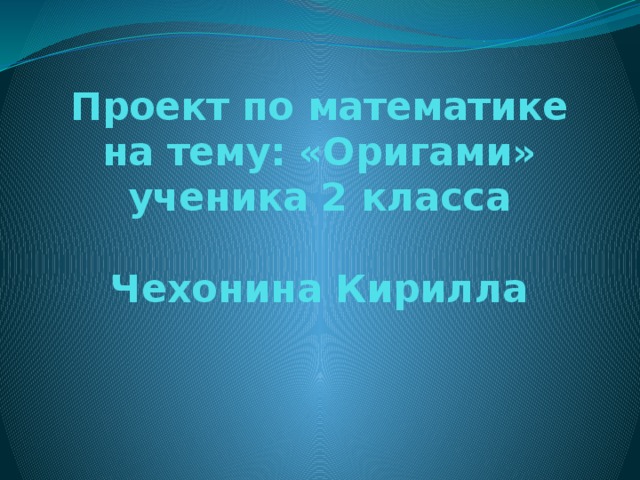 Проект по математике  на тему: «Оригами»  ученика 2 класса   Чехонина Кирилла   
