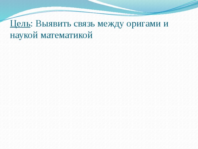 Цель : Выявить связь между оригами и наукой математикой 