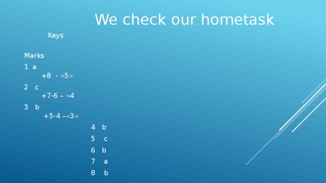 We check our hometask  Keys  Marks  1  a +8 - «5»  2  c +7-6 – «4  3 b +5-4 –«3»  4 b  5 c  6 b  7 a  8 b  