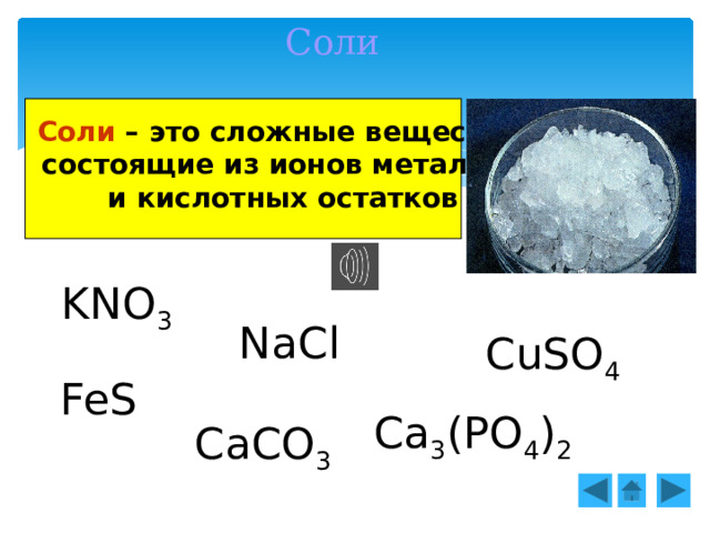 Соли   Соли – это сложные вещества,  состоящие из ионов металлов и кислотных остатков   KNO 3 NaCl CuSO 4 FeS Ca 3 (PO 4 ) 2 CaCO 3 