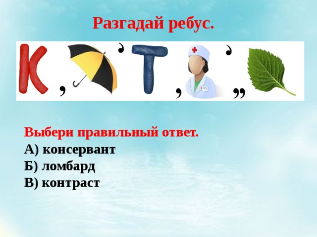 Разгадай ребус. Выбери правильный ответ. А) консервант    Б) ломбард В) контраст 