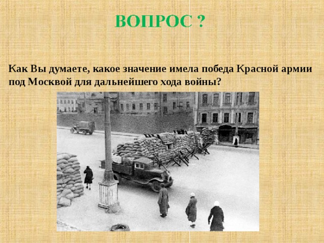 Как Вы думаете, какое значение имела победа Красной армии под Москвой для дальнейшего хода войны? 