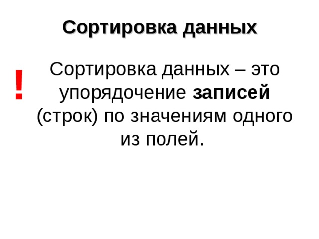 Сортировка данных Сортировка данных – это упорядочение записей (строк) по значениям одного из полей.  ! 