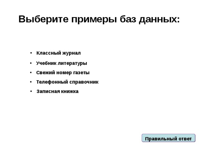 Выберите примеры баз данных: Классный журнал Учебник литературы Свежий номер газеты Телефонный справочник Записная книжка Правильный ответ 