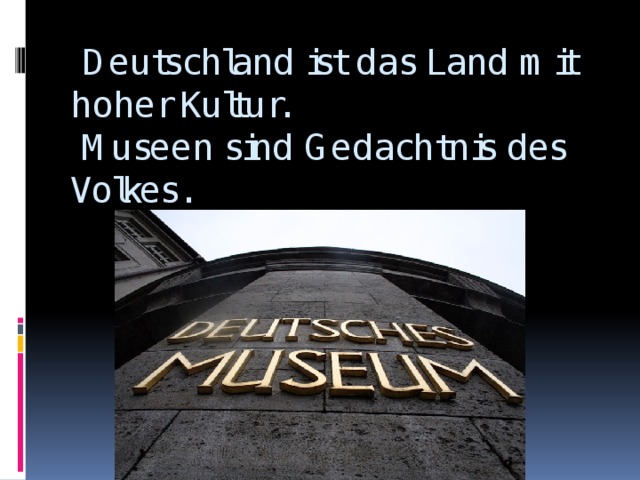  Deutschland ist das Land mit hoher Kultur.  Museen sind Gedachtnis des Volkes. 