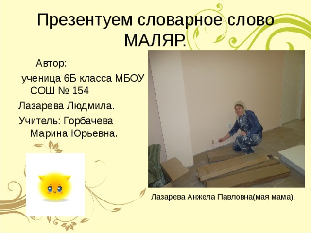 Презентуем словарное слово МАЛЯР.  Автор:  ученица 6Б класса МБОУ СОШ № 154 Лазарева Людмила. Учитель: Горбачева Марина Юрьевна. 
