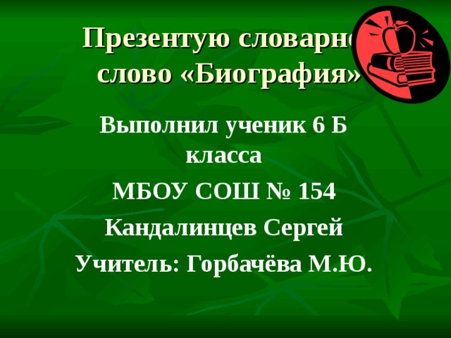 Презентую словарное слово «Биография» Выполнил ученик 6 Б класса МБОУ СОШ № 154 Кандалинцев Сергей Учитель: Горбачёва М.Ю. 